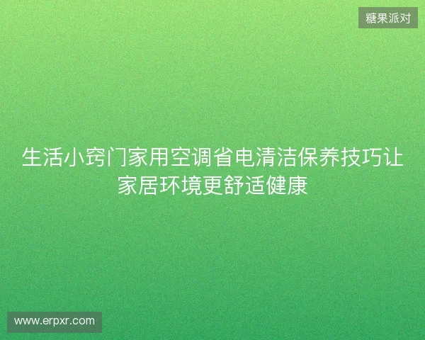 生活小窍门家用空调省电清洁保养技巧让家居环境更舒适健康